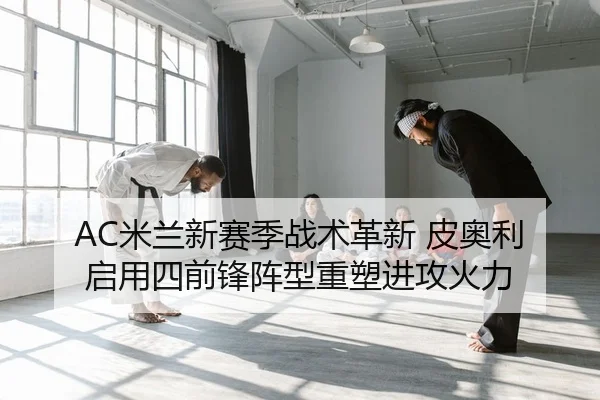 AC米兰新赛季战术革新 皮奥利启用四前锋阵型重塑进攻火力